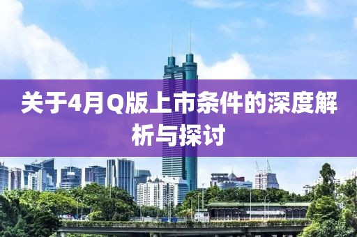 关于4月Q版上市条件的深度解析与探讨