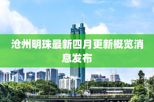 沧州明珠最新四月更新概览消息发布