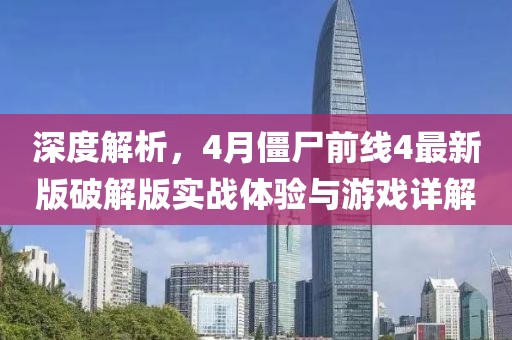 深度解析，4月僵尸前线4最新版破解版实战体验与游戏详解