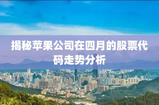 揭秘苹果公司在四月的股票代码走势分析