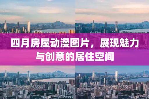 四月房屋动漫图片，展现魅力与创意的居住空间