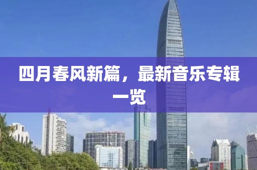 四月春风新篇，最新音乐专辑一览