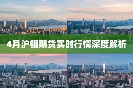 4月沪钼期货实时行情深度解析