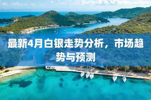 最新4月白银走势分析，市场趋势与预测