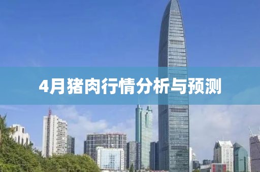 4月猪肉行情分析与预测