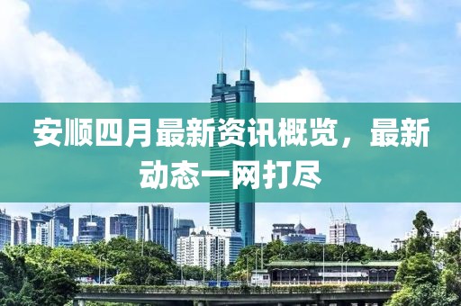 安顺四月最新资讯概览，最新动态一网打尽