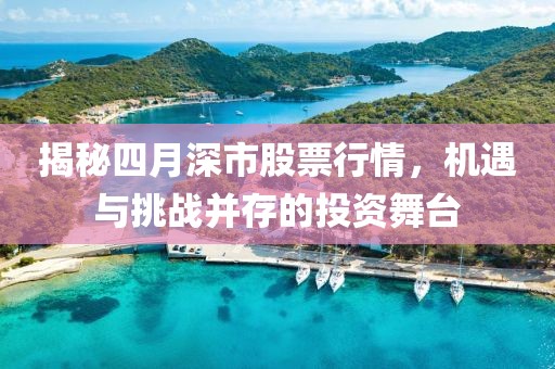 揭秘四月深市股票行情，机遇与挑战并存的投资舞台