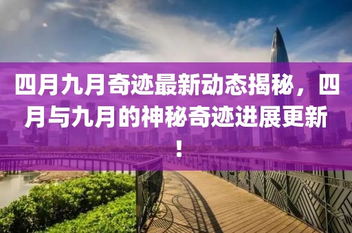 四月九月奇迹最新动态揭秘，四月与九月的神秘奇迹进展更新！
