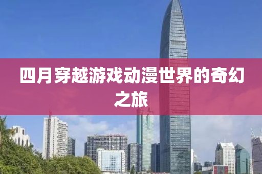 四月穿越游戏动漫世界的奇幻之旅