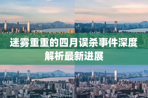 迷雾重重的四月误杀事件深度解析最新进展