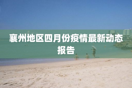 襄州地区四月份疫情最新动态报告