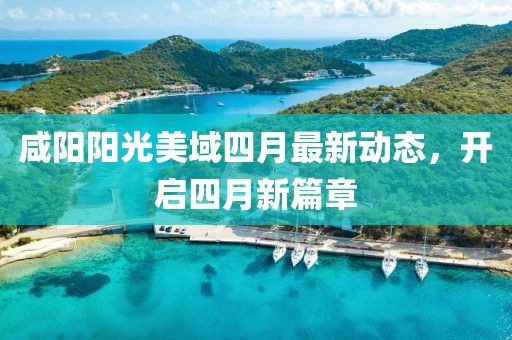 咸阳阳光美域四月最新动态，开启四月新篇章