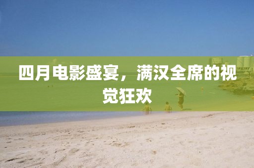 四月电影盛宴，满汉全席的视觉狂欢