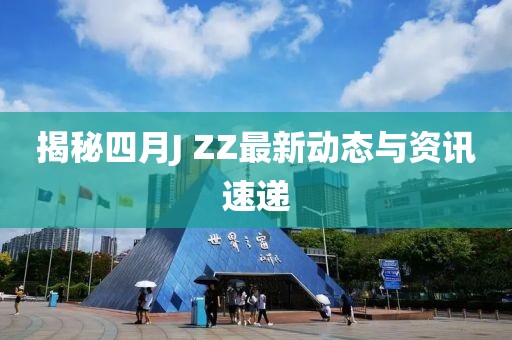 揭秘四月J ZZ最新动态与资讯速递