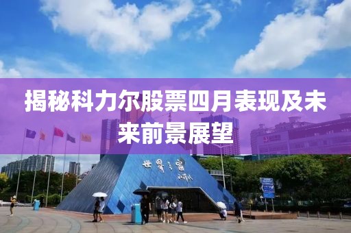 揭秘科力尔股票四月表现及未来前景展望
