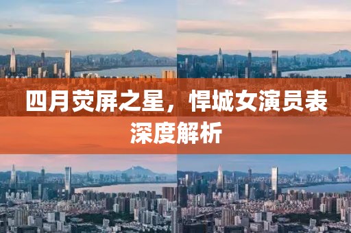 四月荧屏之星，悍城女演员表深度解析