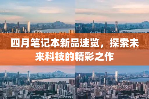 四月笔记本新品速览，探索未来科技的精彩之作
