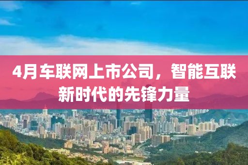4月车联网上市公司，智能互联新时代的先锋力量