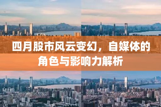 四月股市风云变幻，自媒体的角色与影响力解析