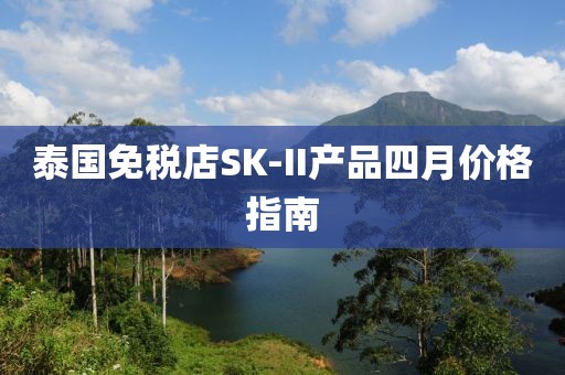泰国免税店SK-II产品四月价格指南