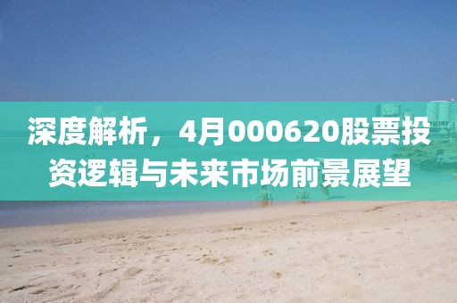 深度解析，4月000620股票投资逻辑与未来市场前景展望