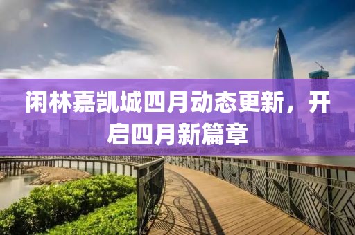 闲林嘉凯城四月动态更新，开启四月新篇章