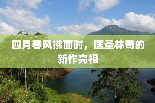 四月春风拂面时，医圣林奇的新作亮相