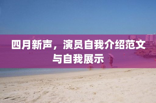 四月新声，演员自我介绍范文与自我展示