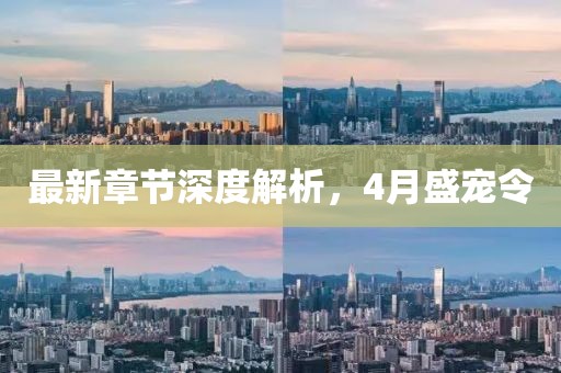 最新章节深度解析，4月盛宠令