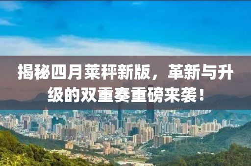 揭秘四月莱秤新版，革新与升级的双重奏重磅来袭！