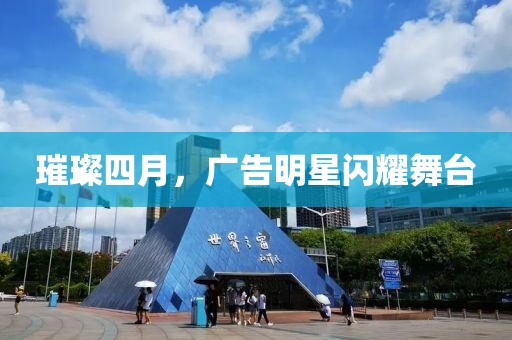 璀璨四月，广告明星闪耀舞台