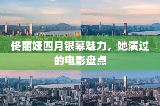 佟丽娅四月银幕魅力，她演过的电影盘点