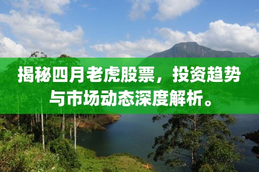 揭秘四月老虎股票，投资趋势与市场动态深度解析。