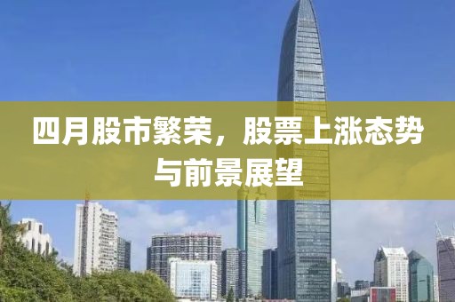 四月股市繁荣，股票上涨态势与前景展望