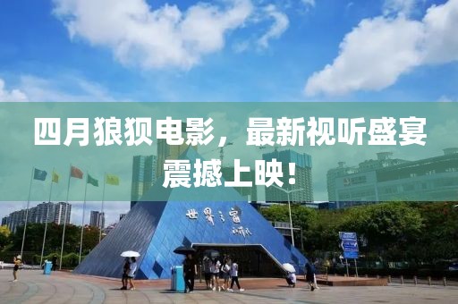 四月狼狈电影，最新视听盛宴震撼上映！