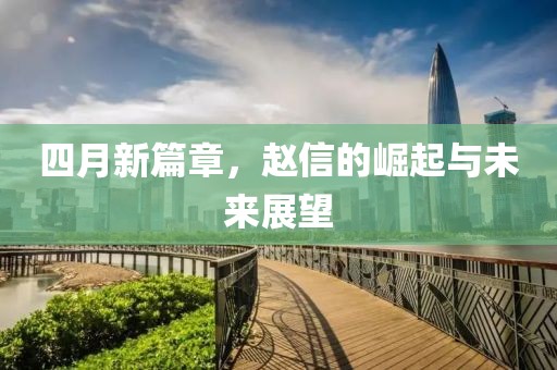 四月新篇章，赵信的崛起与未来展望