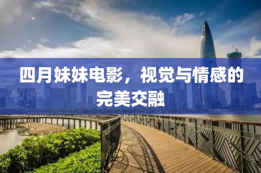 四月妹妹电影，视觉与情感的完美交融