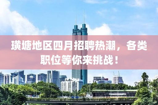 璜塘地区四月招聘热潮，各类职位等你来挑战！