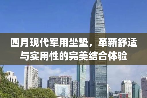 四月现代军用坐垫，革新舒适与实用性的完美结合体验