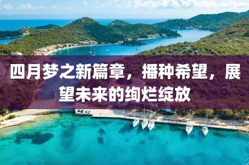 四月梦之新篇章，播种希望，展望未来的绚烂绽放