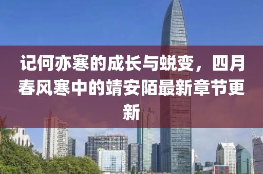 记何亦寒的成长与蜕变，四月春风寒中的靖安陌最新章节更新