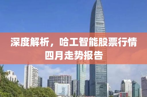 深度解析，哈工智能股票行情四月走势报告