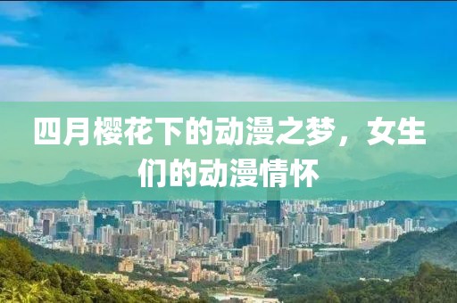 四月樱花下的动漫之梦，女生们的动漫情怀