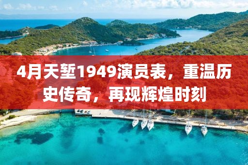 4月天堑1949演员表，重温历史传奇，再现辉煌时刻