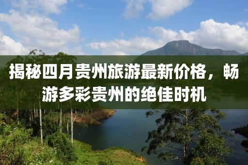 揭秘四月贵州旅游最新价格，畅游多彩贵州的绝佳时机