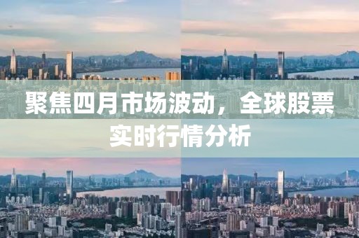 聚焦四月市场波动，全球股票实时行情分析