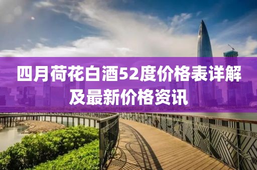四月荷花白酒52度价格表详解及最新价格资讯