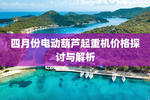 四月份电动葫芦起重机价格探讨与解析