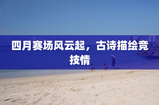 四月赛场风云起，古诗描绘竞技情