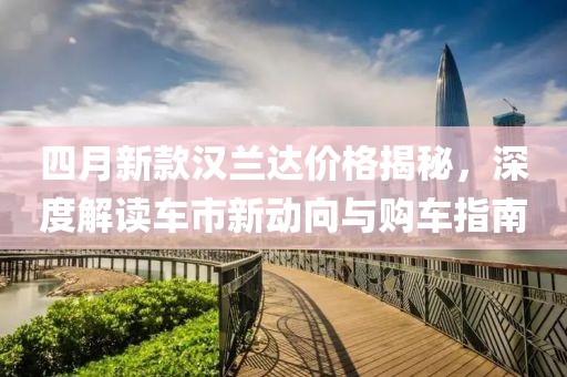 四月新款汉兰达价格揭秘，深度解读车市新动向与购车指南